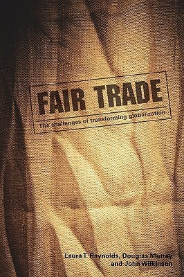 Fair Trade: The Challenges of Transforming Globalization by Laura T. Raynolds, Douglas L. Murray, John Wilkinson