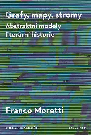 Grafy, mapy, stromy: Abstraktní modely literární historie by Josef Šlerka, Alberto Piazza, Franco Moretti