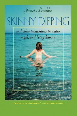 Skinny Dipping: And Other Immersions in Water, Myth, and Being Human by Janet Lembke