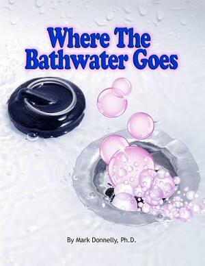 Where the Bathwater Goes by Mark D. Donnelly