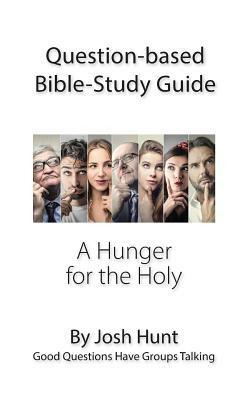 Question-based Bible Study Guide -- A Hunger for the Holy: Good Questions Have Groups Talking by Josh Hunt