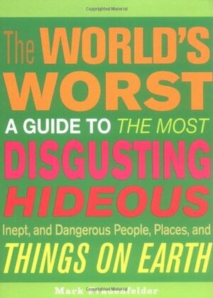 The World's Worst: A Guide to the Most Disgusting, Hideous, Inept, and Dangerous People, Places, and Things on Earth by Mark Frauenfelder