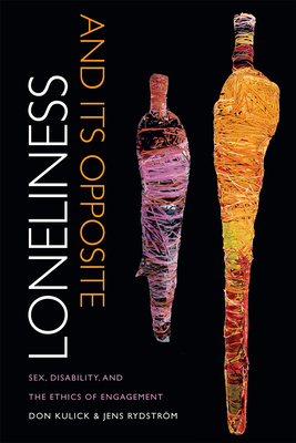 Loneliness and Its Opposite: Sex, Disability, and the Ethics of Engagement by Don Kulick, Jens Rydström