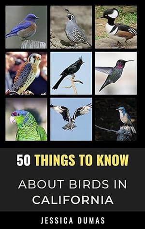 50 Things to Know About Birds in California: Birding in the Golden State by Jessica Dumas