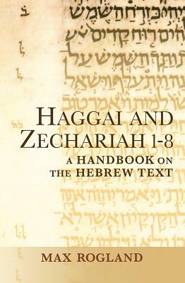 Haggai and Zechariah 1-8: A Handbook on the Hebrew Text by Max Rogland