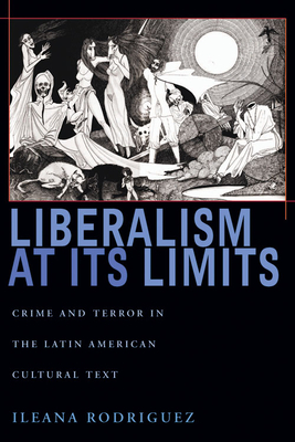 Liberalism at Its Limits: Crime and Terror in the Latin American Cultural Text by Ileana Rodriguez