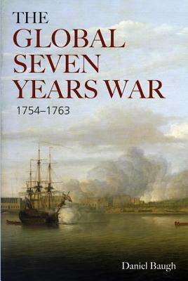 The Global Seven Years War 1754-1763: Britain and France in a Great Power Contest by D. a. Baugh, Daniel A. Baugh