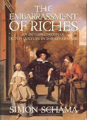 The Embarrassment of Riches: An Interpretation of Dutch Culture in the Golden Age by Simon Schama by Simon Schama, Simon Schama