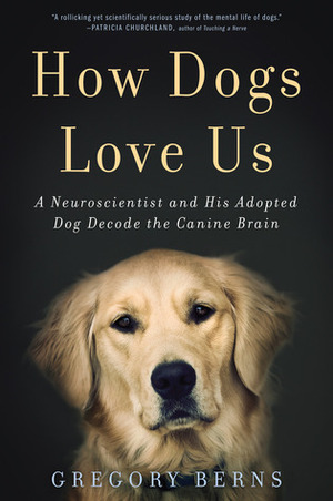 How Dogs Love Us: A Neuroscientist and His Adopted Dog Decode the Canine Brain by Gregory Berns