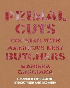 Primal Cuts: Cooking with America's Best Butchers by Marissa Guggiana, Katrina Fried, Alice Wong