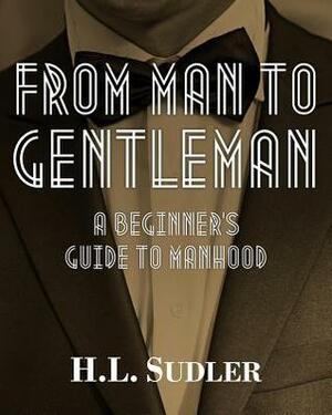 From Man to Gentleman: A Beginner's Guide to Manhood by Arlene Bernstein, Carol Taylor, H.L. Sudler