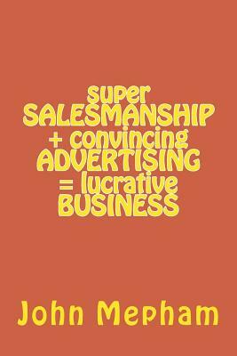 super SALESMANSHIP + convincing ADVERTISING = lucrative BUSINESS by John Mepham