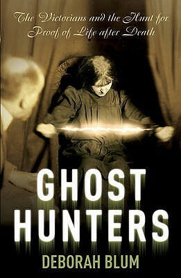 Ghost Hunters: The Victorians and the Hunt for Proof of Life After Death by Deborah Blum