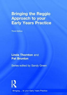 Bringing the Reggio Approach to Your Early Years Practice by Pat Brunton, Linda Thornton