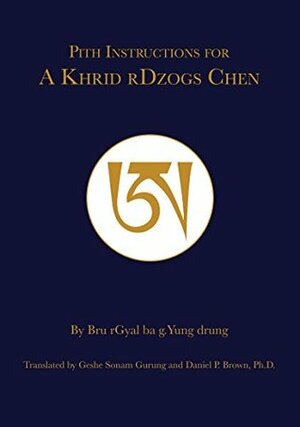 Pith Instructions for Akhrid Dzogchen by Geshe Sonam Gurung, Daniel P. Brown