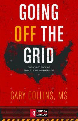 Going Off the Grid: The How-To Book of Simple Living and Happiness by Gary Collins