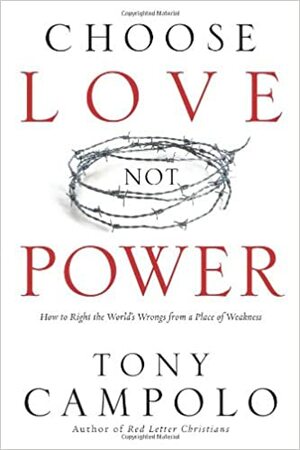 Choose Love Not Power: How to Right the World's Wrongs from a Place of Weakness by Tony Campolo