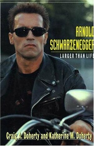 Arnold Schwarzenegger: Larger Than Life by Katherine M. Doherty, Craig A. Doherty