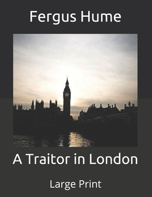A Traitor in London: Large Print by Fergus Hume