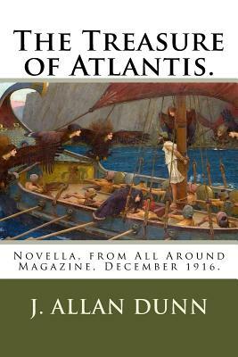 The Treasure of Atlantis.: Novella, from All Around Magazine, December 1916. by J. Allan Dunn