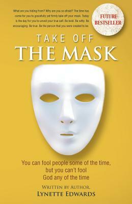 Take Off the Mask: You Can Fool People Some of the Time, But You Can't Fool God at Anytime by Lynette Edwards