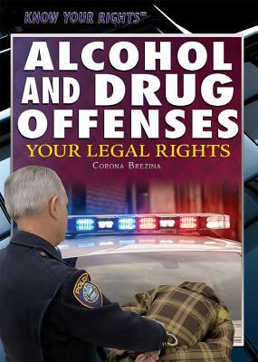 Alcohol and Drug Offenses: Your Legal Rights by Corona Brezina