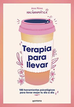 Terapia para llevar: 100 herramientas psicológicas para llevar mejor tu día a día by Ana Pérez (@nacidramatica)