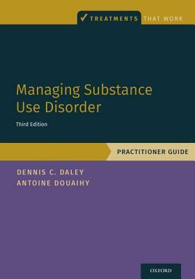 Managing Substance Use Disorder: Practitioner Guide by Antoine B. Douaihy, Dennis C. Daley