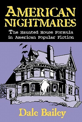American Nightmares: The Haunted House Formula in American Popular Fiction by Dale Bailey
