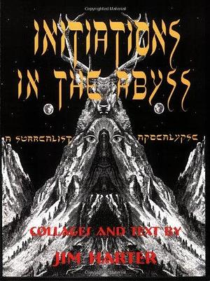 Initiations in the Abyss: A Surrealist Apocalypse by Jim Harter