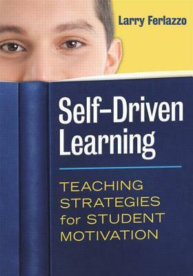 Self-Driven Learning: Teaching Strategies for Student Motivation by Larry Ferlazzo