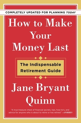 How to Make Your Money Last - Completely Updated for Planning Today: The Indispensable Retirement Guide by Jane Bryant Quinn
