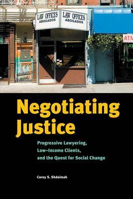 Negotiating Justice: Progressive Lawyering, Low-Income Clients, and the Quest for Social Change by Corey Shdaimah