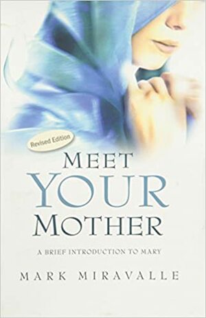 Meet Your Mother: A Brief Introduction to Mary by Mark I. Miravalle