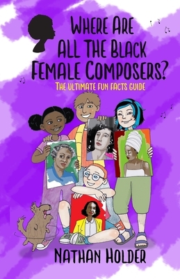 Where Are All The Black Female Composers?: The Ultimate Fun Facts Guide by Nathan Holder