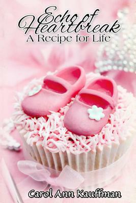 Echo of Heartbreak, A Recipe for Life by Carol Ann Kauffman