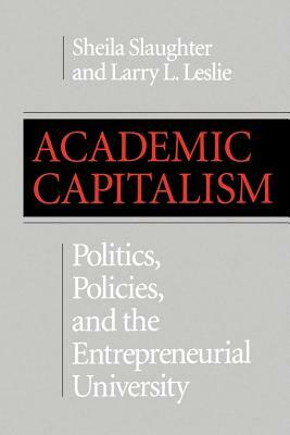 Academic Capitalism: Politics, Policies, and the Entrepreneurial University by Sheila Slaughter, Larry L. Leslie