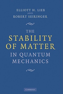 The Stability of Matter in Quantum Mechanics by Elliott H. Lieb, Robert Seiringer