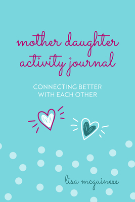 Mother Daughter Activity Journal: Connecting Better with Each Other by Lisa McGuinness
