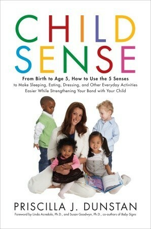 Child Sense: From Birth to Age 5, How to Use the 5 Senses to Make Sleeping, Eating, Dressing, and Other Everyday Activities Easier While Strengthening Your Bond with Your Child by Susan Goodwyn, Linda Acredolo, Priscilla J. Dunstan