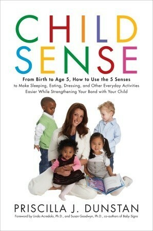 Child Sense: From Birth to Age 5, How to Use the 5 Senses to Make Sleeping, Eating, Dressing, and Other Everyday Activities Easier While Strengthening Your Bond with Your Child by Linda Acredolo, Priscilla J. Dunstan, Susan Goodwyn