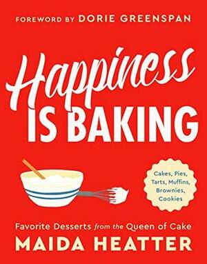 Happiness Is Baking: Cakes, Pies, Tarts, Muffins, Brownies, Cookies: Favorite Desserts from the Queen of Cake by Dorie Greenspan, Maida Heatter
