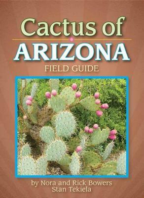 Cactus of Arizona Field Guide by Nora Bowers, Stan Tekiela, Rick Bowers