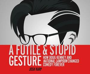 A Futile and Stupid Gesture: How Doug Kenney and National Lampoon Changed Comedy Forever by Josh Karp