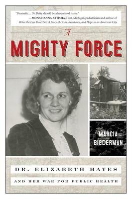 A Mighty Force: Dr. Elizabeth Hayes and Her War For Public Health by Marcia Biederman