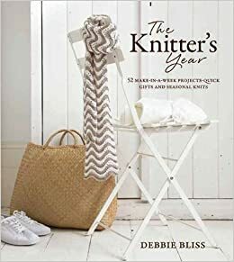 The Knitter's Year: 52 Make-In-A-Week Projects - Quick Gifts and Seasonal Knits by Debbie Bliss