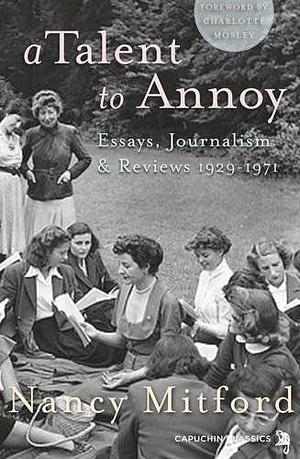 A Talent to Annoy: Essays, Journalism and Reviews 1929-1971 by Nancy Mitford