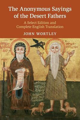 The Anonymous Sayings of the Desert Fathers: A Select Edition and Complete English Translation by 