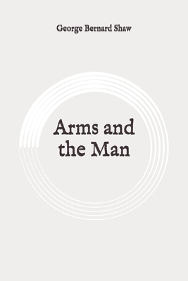 Arms and the Man: Original by George Bernard Shaw