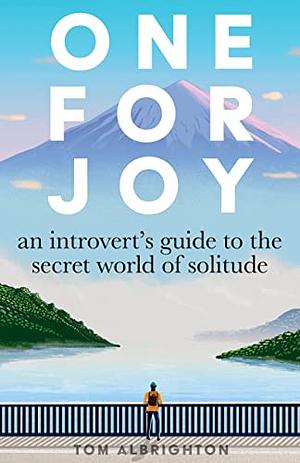 One for Joy: An introvert's guide to the secret world of solitude by Tom Albrighton